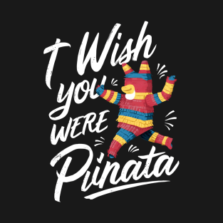 I Wish You Were A Pinata T-Shirt