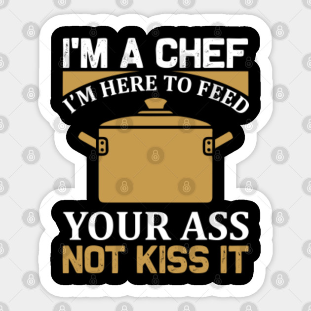 I'm a Chef I'm Here to Feed Your Ass Not Kiss It Funny Cooking - Funny Cooking - Sticker