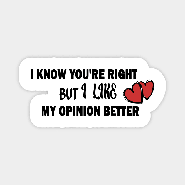 I KNOW YOU'RE RIGHT BUT I LIKE MY OPINION BETTER Magnet by Officail STORE