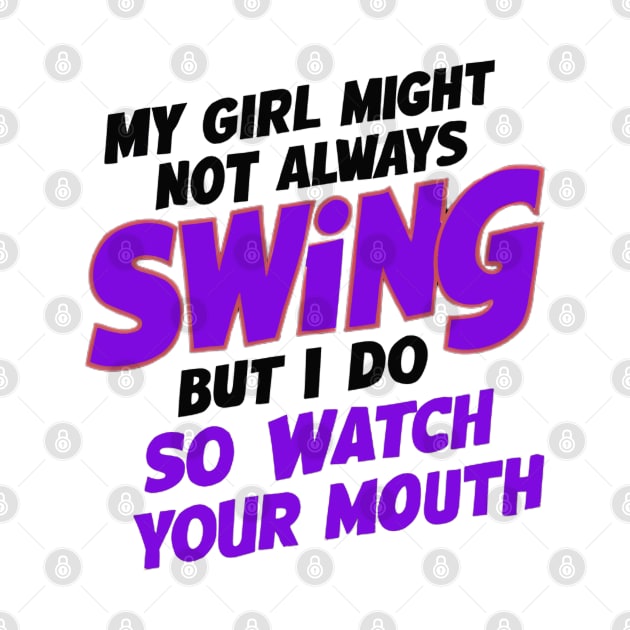 My Girl Might Not Always Swing But I Do So Watch Your Mouth by coollooks