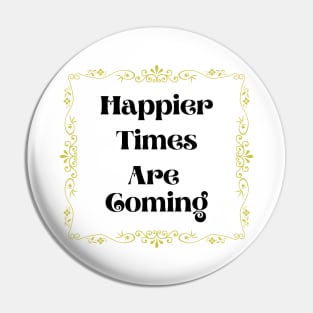 Happier Times Are Coming Pin