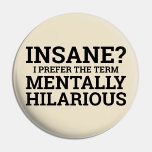 Insane? I Prefer The Term Mentally Hilarious Pin