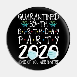 Quarantined 39th Birthday Party 2020 With Face Mask None Of You Are Invited Happy 39 Years Old Pin