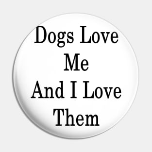 Dogs Love Me And I Love Them Pin