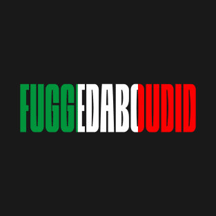 Fuggedabudid Italian American slang, Funny Gift Idea, Forget about it! T-Shirt