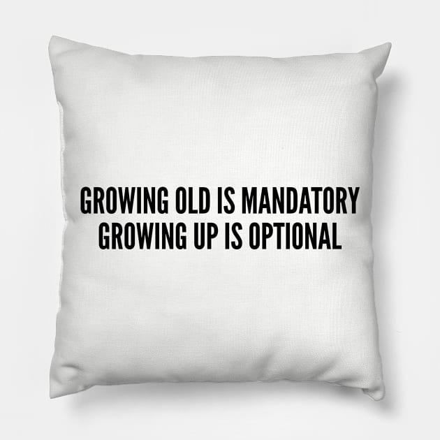 Cute - Growing Old Is Mandatory Growing Up Is Optional - Funny Joke Statement Humor Slogan Pillow by sillyslogans