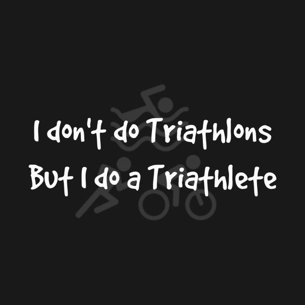 I Don't Do Triathlons But I Do A Triathlete by EarlyMorningDesigns