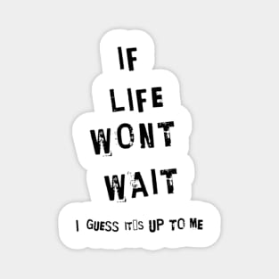 If life wont wait, I guess it´s up to me Magnet