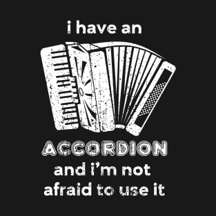 I have an accordion and I'm not afraid to use it T-Shirt