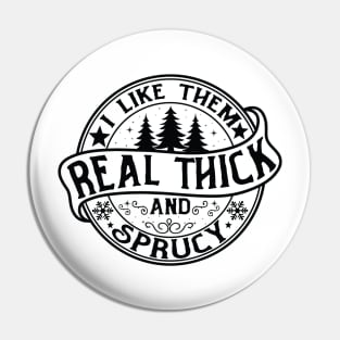 I Like Them Real Thick and Sprucy Shirt, Funny Christmas Pin