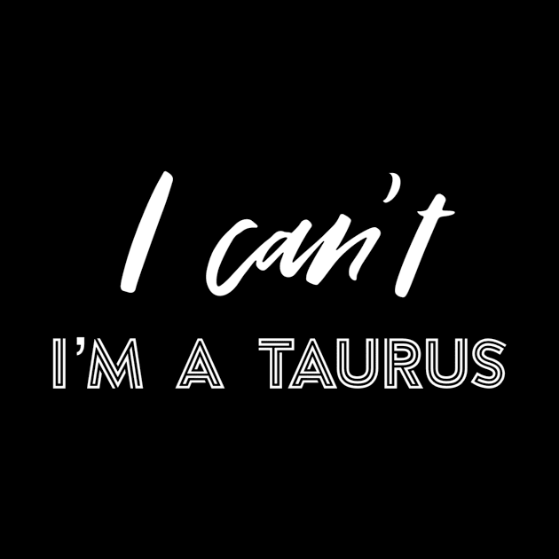 I can't I'm a Taurus by Sloop