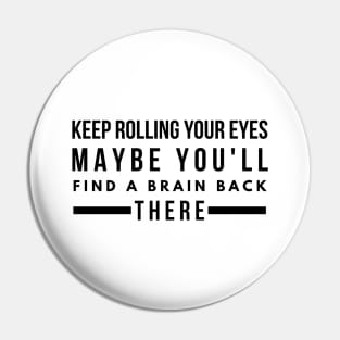 Keep Rolling Your Eyes Maybe You'll Find A Brain Back There - Funny Sayings Pin