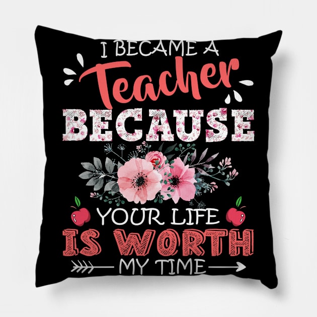 I Became A Teacher Because Your Life Is Worth My Time Floral Teaching Mother Gift Pillow by Kens Shop