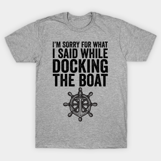 I'm Sorry For What I Said While Docking The Boat - Sorry For What I Said While Docking The - T-Shirt