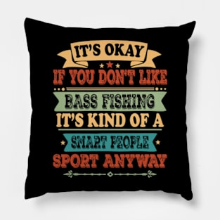 Bass Fishing Lover It's Okay If You Don't Like Bass Fishing It's Kind Of A Smart People Sports Anyway Pillow