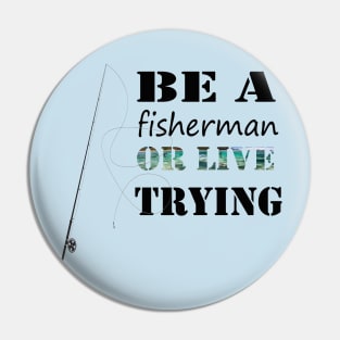 ''Be a fisherman or live trying'' funny fishing Pin