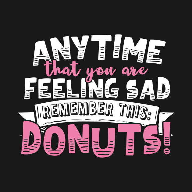 Anytime That You Are Feeling Sad Remember Donuts by thingsandthings