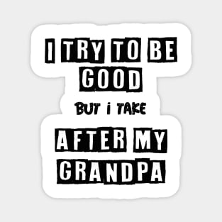 I try to be good but i take after my grandpa Magnet