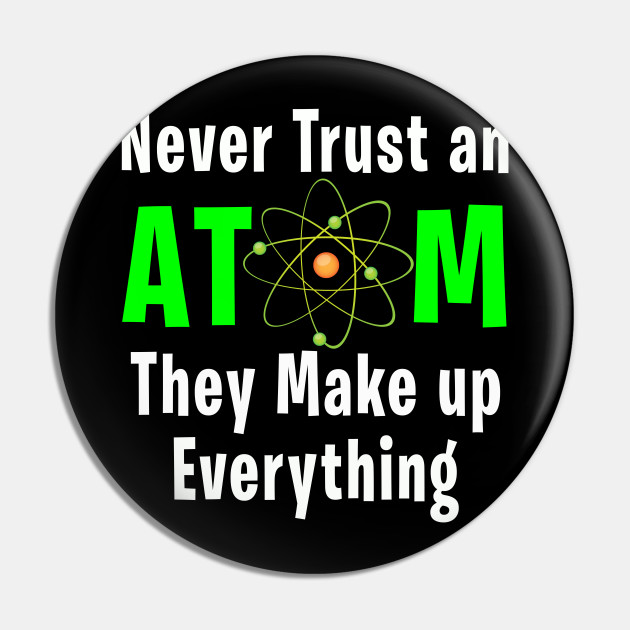 Don T Trust An Atom They Make Up Everything Science Gift Science Gift Pin Teepublic