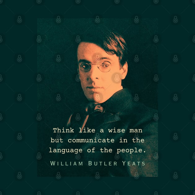 William Butler Yeats portrait and quote: Think like a wise man but communicate in the language of the people by artbleed