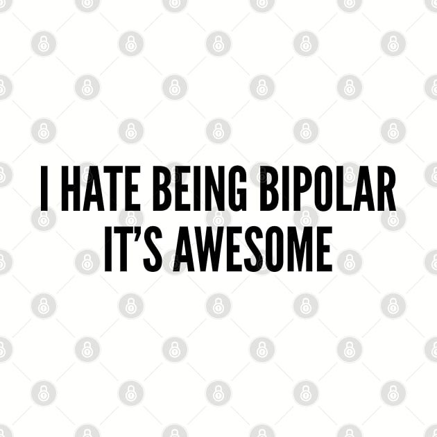 Cute - I Hate Being Bipolar It's Awesome - Funny Joke Statement Humor Slogan by sillyslogans