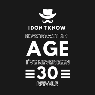 I don't know how to act at my age. I've never been this old before T-Shirt