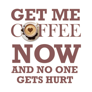 COFFEE - GET ME COFFEE NOW T-Shirt