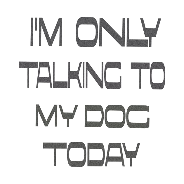 I'm only talking to my dog today by Vitarisa Tees