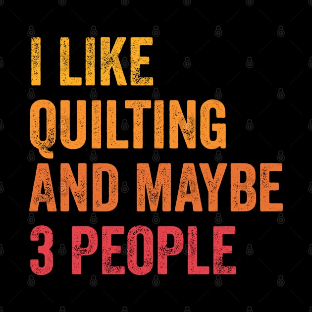 I Like Quilting and Maybe 3 People - Quilting Lover Gift by ChadPill