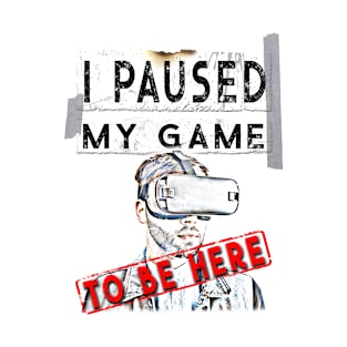 I Paused My Game To Be Here - Virtual Reality VR Gamer T-Shirt T-Shirt