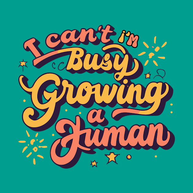 I Can't I'm Busy Growing A Human by CHNSHIRT