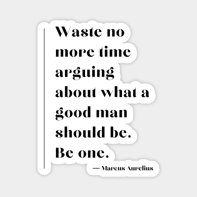 “Waste no more time arguing about what a good man should be. Be one.” Marcus Aurelius Magnet by ReflectionEternal