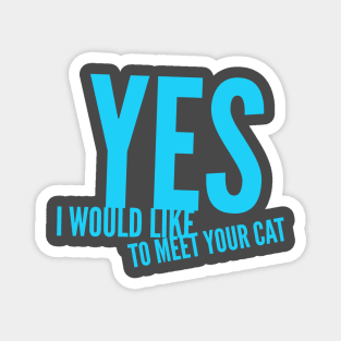 Yes, i would like to meet your cat Magnet