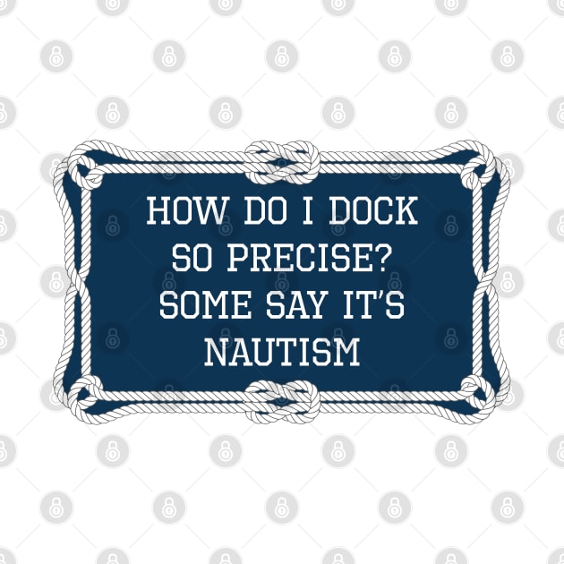 How do I dock so precise? Some say it's nautism nautical quote by KLEDINGLINE