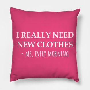 I Really Need New Clothes -Me, Every Morning Pillow