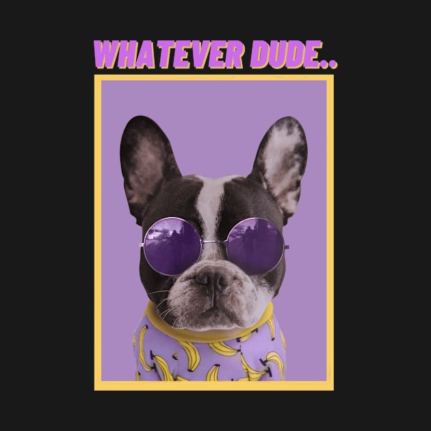 WHATEVER DUDE-Humorous Dog by MNDMERCH