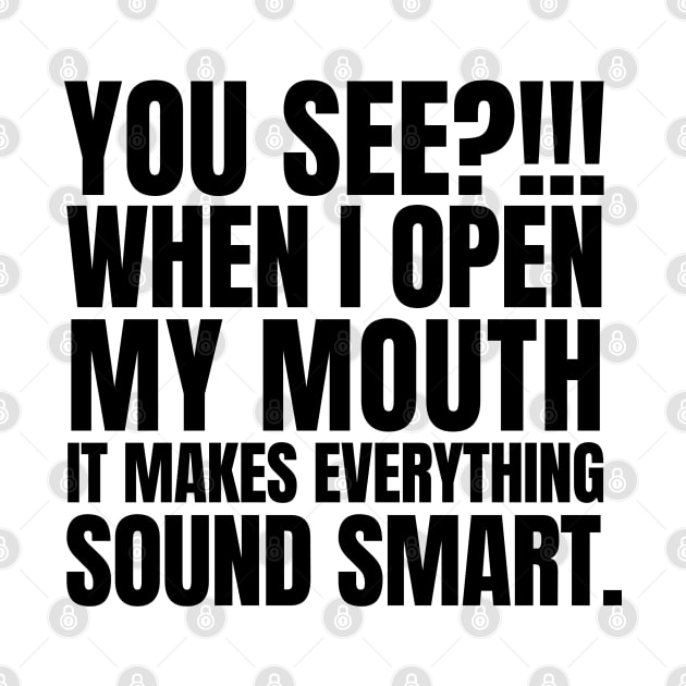 You see? When I open my mouth, it makes everything sound smart. by mksjr