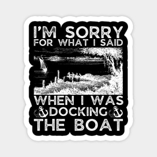 I’m sorry for what I said when I was docking the boat Magnet