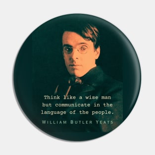 William Butler Yeats portrait and quote: Think like a wise man but communicate in the language of the people Pin