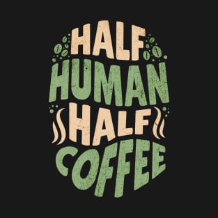 Half Human - Half Coffee T-Shirt