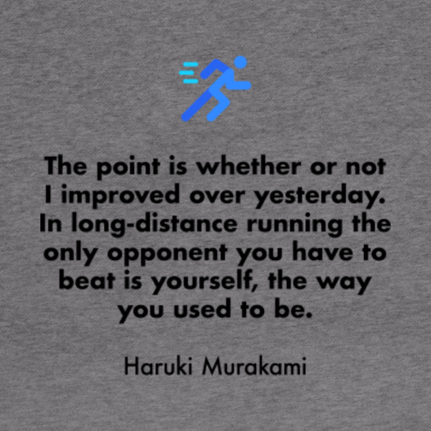 The Point Is Whether Or Not I Improved Over Yesterday In Long Distance Running The Only Opponent You Have To Beat Is Yourself The Way You Used To Be Haruki Murakami Running