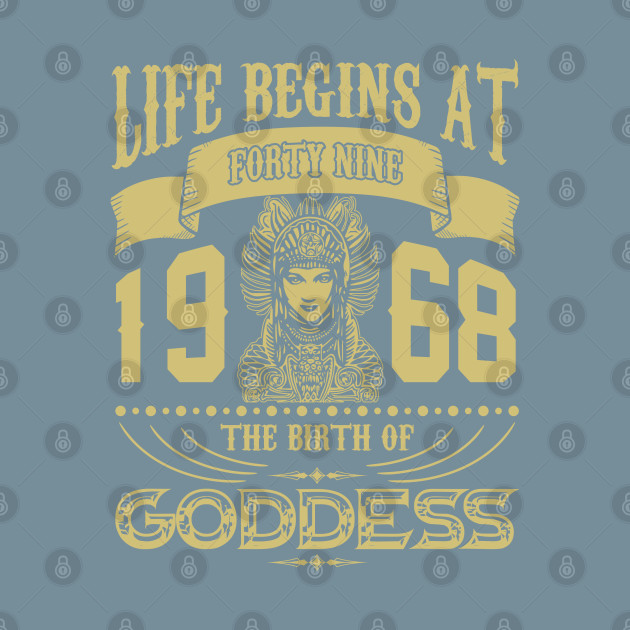 Disover Life begins at Forty Nine 1968 the birth of Goddess! - 1968 The Birth Of Goddess - T-Shirt