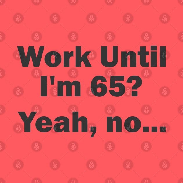 Work Until I'm 65? Yeah, no... by esskay1000