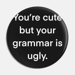 You’re cute but your grammar is ugly Pin