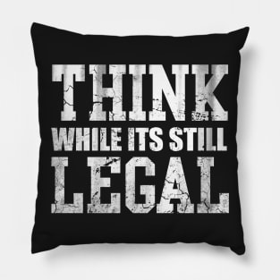 Think While Its Still Legal Pillow