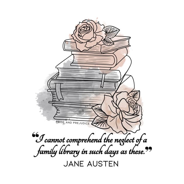 Jane Austen quote in watercolor style - I cannot comprehend the neglect of a family library in such days as these. by Miss Pell