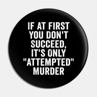 Funny, If At First You Don't Succeed, It's Only "Attempted" Murder White Pin