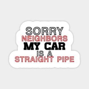 Sorry neighbors my car is a straiht pipe (1) Magnet