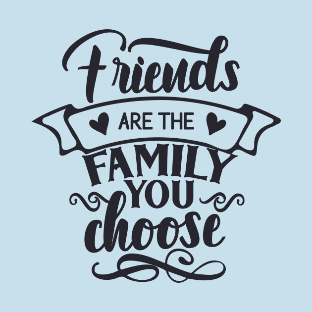 Friends Are The Family You Choose by Rebel Merch