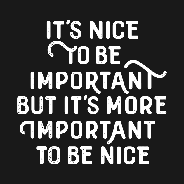 It´s nice to be important, but it´s more important to be nice! (white) by bjornberglund